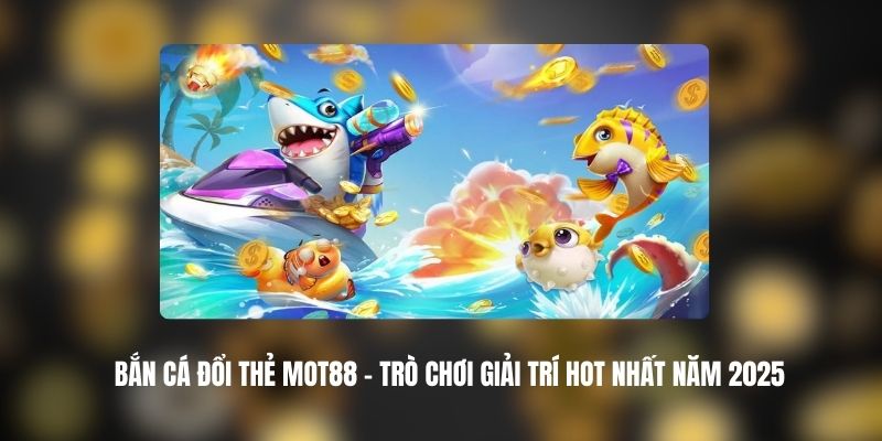 Bắn Cá Đổi Thẻ Mot88